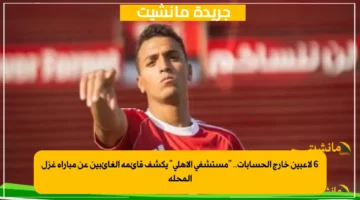 6 لاعبين خارج الحسابات.. مستشفى الأهلي يكشف قائمة الغائبين عن مباراة غزل المحلة 1